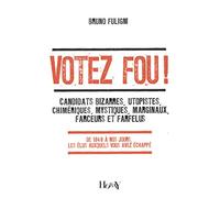 Votez fou !: Candidats bizarres, utopistes, chimériques, mystiques, marginaux, farceurs et farfelus - De 1848 à nos jours, les élus auxquels vous avez échappé