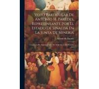 Voto Particular De Antonio H. Paredes, Representante Por El Estado De Sinaloa En La Junta De Minería: Convocada Por Suprema Órden De 16 De Marzo Del P