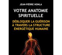 VOTRE ANATOMIE SPIRITUELLE: DÉBLOQUER LA GUÉRISON À TRAVERS LA STRUCTURE ÉNERGÉTIQUE HUMAINE