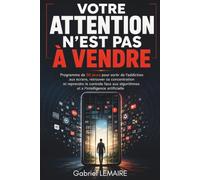 VOTRE ATTENTION N'EST PAS À VENDRE: Programme en 30 jours pour sortir de l'addiction aux écrans, retrouver sa concentration et reprendre le contrôle ... algorithmes et à l'intelligence artificielle