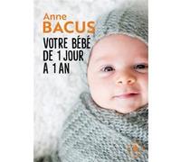 Votre bébé de 1 jour à 1 an Anne Bacus (Auteur)