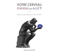 Votre cerveau, ennemi ou allié ?: Mieux le connaître pour mieux l’utiliser