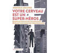 Votre cerveau est un super-héros: Quand les nouvelles technologies révèlent nos capacités insoupçonnées