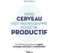Votre cerveau n'est pas programmé pour être productif La méthode pas à pas pour gagner en énergie, motivation et concentration - Jérémy Coron - Eyrolles - broché - Guide