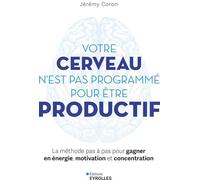 Votre cerveau n'est pas programmé pour être productif: La méthode pas à pas pour gagner en énergie, motivation et concentration
