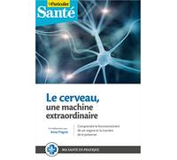 Votre cerveau, une machine extraordinaire: Comprendre le fonctionnement de cet organe et la manière de le préserver