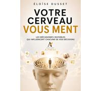 Votre cerveau vous ment: Les mécanismes invisibles qui influencent vos décisions, vos émotions, vos relations et votre vie