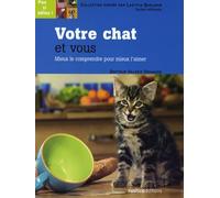 Votre chat et vous: Mieux le comprendre pour mieux l'aimer