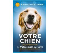 Votre chien 4. Votre meilleur ami: 10 étapes simples et efficaces