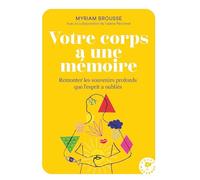 Myriam Brousse – Votre corps a une mémoire – Remonter les souvenirs profonds que l'esprit a oublié