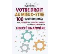 VOTRE DROIT AU MIEUX-ÊTRE: 100 GUIDES ESSENTIELS pour RÉSOUDRE vos PROBLÈMES d’ARGENT afin de CONSTRUIRE votre LIBERTÉ FINANCIÈRE