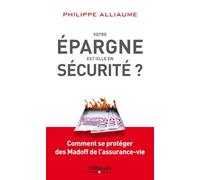 Votre épargne est-elle en sécurité ?: Comment se protéger des Madoff de l'assurance-vie.