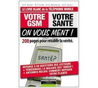 Votre Gsm, Votre Santé : On Vous Ment ! - 208 Pages Pour Rétablir La Vérité