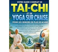 VOTRE GUIDE COMPLET DE TAI-CHI ET DE YOGA SUR CHAISE POUR LES SENIORS DE PLUS DE 60 ANS: Exercices doux de 10 minutes, assis et debout, pour la santé ... pour développer force, mobilité et équilibre.