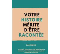 VOTRE HISTOIRE MÉRITE D'ÊTRE RACONTÉE: Un carnet guidé pour faire émerger votre histoire, comprendre votre parcours et commencer à l’écrire