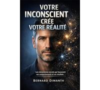 VOTRE INCONSCIENT CRÉE VOTRE RÉALITÉ: Les mécanismes secrets qui façonnent vos comportements et vos résultats.