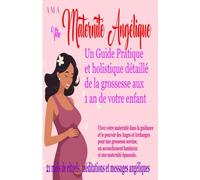 Votre MATERNITE ANGELIQUE, un GUIDE PRATIQUE et HOLISTIQUE DETAILLE: de la grossesse aux 1 an de votre ENFANT - pour une grossesse sereine, un accouchement lumineux et une maternité épanouie
