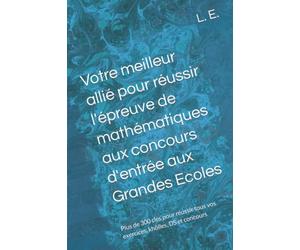 Votre meilleur allié pour réussir l'épreuve de mathématiques aux concours d'entrée aux Grandes Ecoles: Plus de 300 clés pour réussir tous vos exercices, khôlles, DS et concours