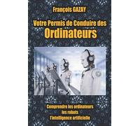 Votre Permis de Conduire des Ordinateurs: Comprendre les ordinateurs, l’intelligence artificielle, les robots et l’intelligence ambiante