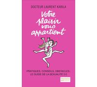 Votre plaisir vous appartient Pratiques, conseils, obstacles : le guide de la sexualité 2.0 - Dr Laurent Karila - Flammarion - broché - Guide