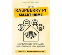 Votre Raspberry Pi Smart Home: Configuration de votre Maison Intelligente avec Home Assistant - Abordable et Indépendant du Fabricant