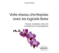 Votre Réseau D'entreprise Avec Les Logiciels Libres - Théorie, Installation, Web 4.0, Surveillance Et Cryptographie