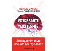 Votre santé les yeux fermés Se soigner en toute sécurité par l'hypnose - Richard Garnier - Albin Michel - broché - Essai