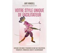 Votre style unique de facilitateur: Explorez vos dons et pouvoirs en tant que facilitateur, thérapeute, formateur, coach et accompagnant