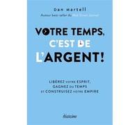 Votre temps c'est de l'argent ! - Libérez votre esprit, gagnez du temps et construisez votre empire Dan Martell (Auteur), Nelly Renault (Traduction)