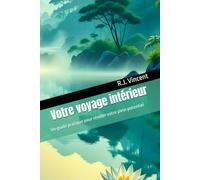 Votre voyage intérieur: Un guide pratique pour révéler votre plein potentiel