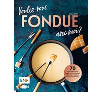 Voulez-vous FONDUE avec moi?: Über 70 heiße Rezepte: Trüffel-Fondue, Pho-Bo-Fondue, Cake-Pop-Fondue, Schweizer Käsefondue, Schokoladen-Fondue, Fondue Chinoise, Veggie-Fondue, Pizza-Fondue ...