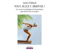 Vous allez y arriver ! Les secrets (scientifiques) de la motivation pour réussir tous vos projets - Ayelet Fishbach - Markus Haller - broché - Guide