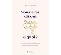 Vous avez dit oui à quoi? Et si Dieu avait imaginé le mariage aussi pour vous rendre saint... - Gary Thomas - Blf Europe - broché - Essai