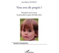 Vous avez dit progrès ? Pourquoi votre avocat ne peut plus se payer de baby-sitter - Jean-Baptiste Rudelle - L'harmattan - broché - Essai