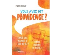 Vous avez dit providence ? Comment Dieu intervient-il dans nos vies ? - Pierre Aguila - Artege - broché - Témoignage