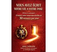 VOUS AVEZ ÉCRIT VOTRE VIE À VOTRE INSU: Découvrez pourquoi... Gravez votre nouveau destin en 30 minutes par jour