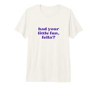 Vous Avez EU Votre Petit Plaisir, Fella? T-Shirt Haut de Gamme