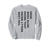 Vous Avez l'air Vraiment Bizarre de Faire Cela avec Votre tête Sweatshirt