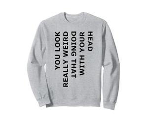 Vous Avez l'air Vraiment Bizarre de Faire Cela avec Votre tête Sweatshirt
