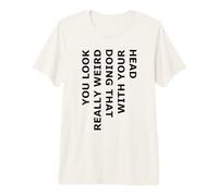 Vous Avez l'air Vraiment Bizarre de Faire Cela avec Votre tête T-Shirt Haut de Gamme