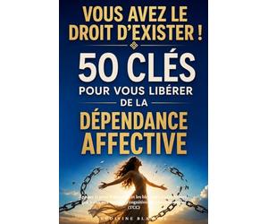 Vous avez le droit d’exister ! 50 clés pour vous libérer de la dépendance affective: Apaiser la peur d'abandon et les blessures d'attachement grâce aux aux thérapies cognitivo-comportementales (TCC)