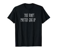 Vous comptez, n'abandonnez pas ou est-ce que vous n'avez pas d'importance d'abandonner ? T-Shirt