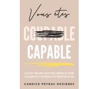 Vous êtes capable: L'ultime thérapie pour vous libérer de votre culpabilité et atteindre vos objectifs de vie