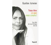 Vous êtes ce que vous croyez ! Les clés de vos 10 états de vie - Karine Arsene - Fayard - broché - Guide