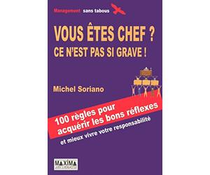 Vous êtes chef ? Ce n'est pas si grave !: 100 Règles pour acquérir les bons réflexes aux bons moments