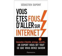 Vous Êtes Fous D'aller Sur Internet ! - Comment Survivre Au Monde Numérique Et À Ses Pièges