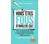 Vous êtes fous d'avaler ça!: Un industriel de l'agro-alimentaire dénonce