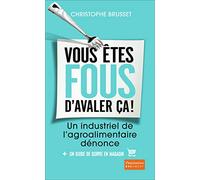 Vous êtes fous d'avaler ça!: Un industriel de l'agro-alimentaire dénonce
