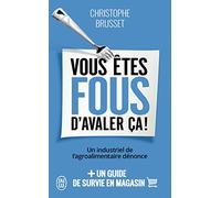 Vous êtes fous d'avaler ça !: Un industriel de l'agroalimentaire dénonce