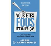 Vous êtes fous d'avaler ça !: Un industriel de l'agroalimentaire dénonce